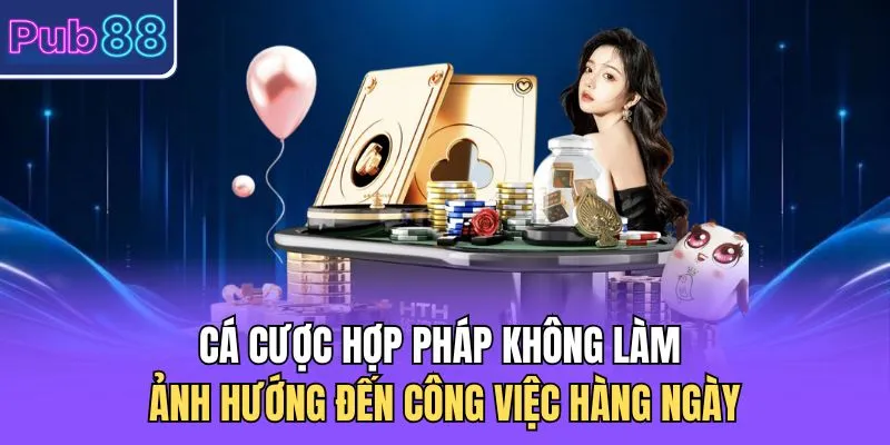 Cá cược hợp pháp không làm ảnh hướng đến công việc hàng ngày