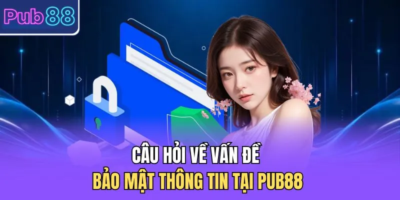 Câu hỏi về vấn đề bảo mật thông tin tại PUB88