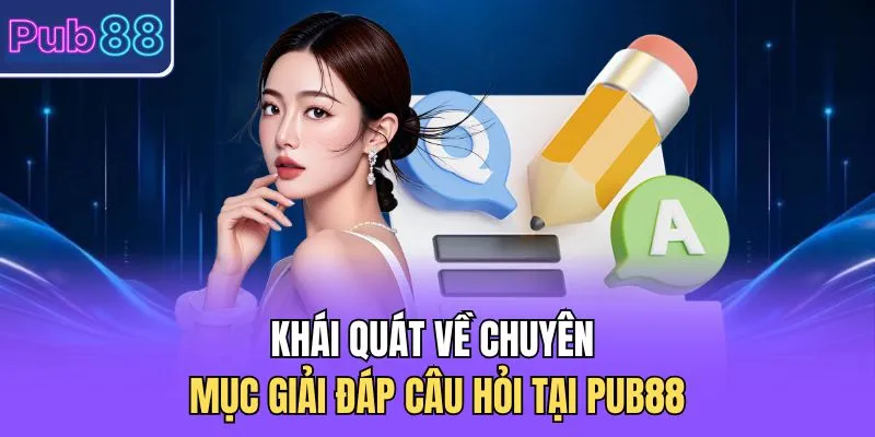 Khái quát về chuyên mục giải đáp câu hỏi tại PUB88 