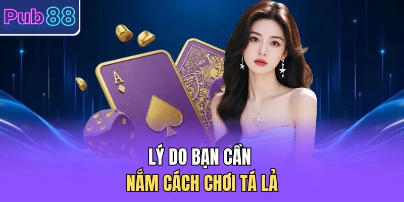 Lý do bạn cần nắm cách chơi tá lả