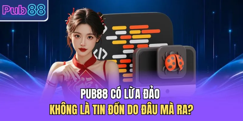 PUB88 có lừa đảo không là tin đồn do đâu mà ra? 